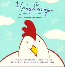 Flying Sausages: Simple, Savory Recipes for Creating and Cooking with Chicken and Turkey Sausages