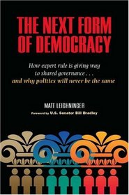 The Next Form of Democracy: How Expert Rule Is Giving Way to Shared Governance -- and Why Politics Will Never Be the Same