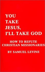 You Take Jesus, I'll Take God: How to Refute Christian Missionaries