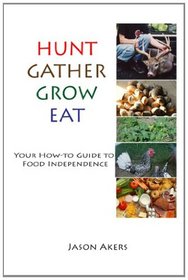 Hunt Gather Grow Eat: Your Guide to Food Independence