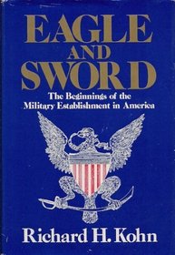 Eagle and Sword: The Beginnings of the Military Establishment in America 