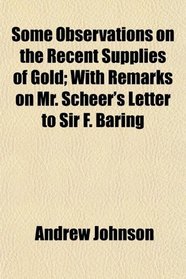 Some Observations on the Recent Supplies of Gold; With Remarks on Mr. Scheer's Letter to Sir F. Baring