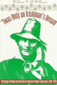 Twas Only an Irishman's Dream: The Image of Ireland and the Irish in American Popular Song Lyrics, 1800-1920 (Music in American Life)