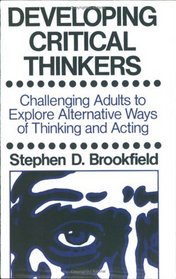 Developing Critical Thinkers: Challenging Adults to Explore Alternative Ways of Thinking and Acting