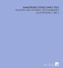 Shakespeare's Stories Simply Told: Tragedies and Histories. With Numerous Illustrations [ 1883 ]