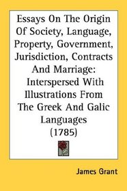 Essays On The Origin Of Society, Language, Property, Government, Jurisdiction, Contracts And Marriage: Interspersed With Illustrations From The Greek And Galic Languages (1785)