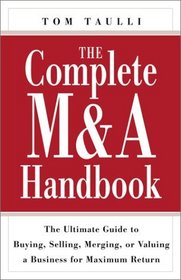 The Complete MA Handbook: The Ultimate Guide to Buying, Selling, Merging, or Valuing a Business for Maximum Return