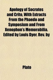 Apology of Socrates and Crito, With Extracts From the Phaedo and Symposium and From Xenophon's Memorabilia. Edited by Louis Dyer. Rev. by