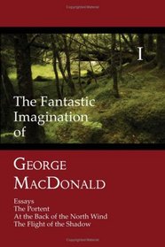 The Fantastic Imagination of George MacDonald, Volume I: Essays, The Portent, At the Back of the North Wind, The Flight of the Shadow