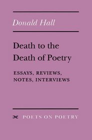 Death to the Death of Poetry : Essays, Reviews, Notes, Interviews (Poets on Poetry)