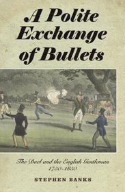 A Polite Exchange of Bullets: The Duel and the English Gentleman, 1750-1850