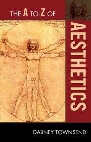 The A to Z of Aesthetics (The a to Z Guide Series: Historical Dictionaries of Religions, Philosophies, and Movements;72)