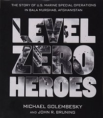 Level Zero Heroes: The Story of U.S. Marine Special Operations in Bala Murghab, Afghanistan