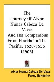 The Journey Of Alvar Nunez Cabeza De Vaca: And His Companions From Florida To The Pacific, 1528-1536 (1905)
