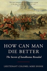 HOW CAN MAN DIE BETTER: The Secrets of Isandlwana Revealed