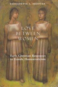 Love Between Women : Early Christian Responses to Female Homoeroticism (The Chicago Series on Sexuality, History, and Society)