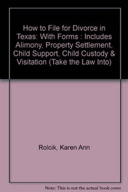 How to File for Divorce in Texas: With Forms : Includes Alimony, Property Settlement, Child Support, Child Custody & Visitation (Take the Law Into)
