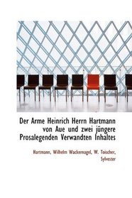 Der Arme Heinrich Herrn Hartmann von Aue und zwei jngere Prosalegenden Verwandten Inhaltes