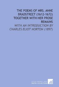The Poems of Mrs. Anne Bradstreet (1612-1672) Together With Her Prose Remains: With an Introduction by Charles Eliot Norton (1897)