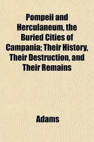 Pompeii and Herculaneum, the Buried Cities of Campania; Their History, Their Destruction, and Their Remains