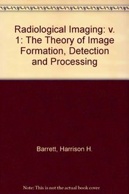 Radiological Imaging TheTheory of Image Formation, Detection, and Processing, Volume 1