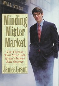 Minding Mr. Market: Ten Years on Wall Street With Grant's Interest Rate Observer