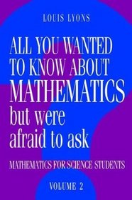 All You Wanted to Know About Mathematics but Were Afraid to Ask: Volume 2 : Mathematics for Science Students (All You Wanted to Know about Mathematics But Were Afraid to Ask)