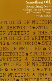 Something Old, Something New: College Writing Teachers and Classroom Change (Studies in Writing and Rhetoric)