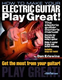 How to Make Your Electric Guitar Play Great!: The Electric Guitar Owner's Manual (Guitar Player Book)