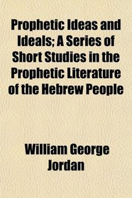 Prophetic Ideas and Ideals; A Series of Short Studies in the Prophetic Literature of the Hebrew People