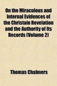 On the Miraculous and Internal Evidences of the Christain Revelation and the Authority of Its Records (Volume 2)