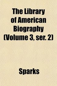 The Library of American Biography (Volume 3, ser. 2)