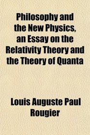 Philosophy and the New Physics, an Essay on the Relativity Theory and the Theory of Quanta