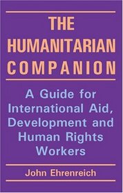 The Humanitarian Companion: A Guide For International Aid, Development And Human Rights Workers