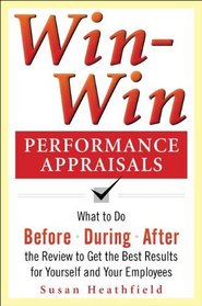 Win-Win Performance Appraisals: Get the Best Results for Yourself and Your Employees: What to Do Before, During and After the Review