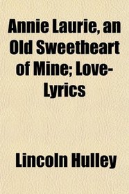 Annie Laurie, an Old Sweetheart of Mine; Love-Lyrics