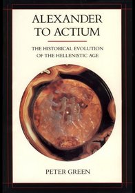 Alexander to Actium: The Historical Evolution of the Hellenistic Age (Hellenistic Culture and Society)