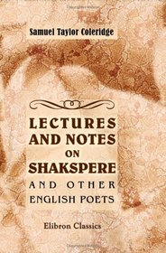 Lectures and Notes on Shakspere and Other English Poets: Now First Collected by T. Ashe