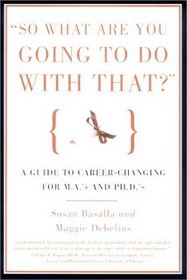 So What Are You Going to Do With That?: A Guide for M.A.'s and Ph.D's Seeking Careers Outside the Academy