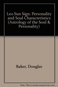 Leo Personality & Soul Characteristics (The Astrology of the Soul and Personality) (Astrology of the Soul & Personality)