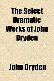 The Select Dramatic Works of John Dryden