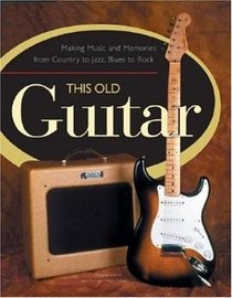 This Old Guitar: Making Music and Memories from Country to Jazz, Blues to Rock