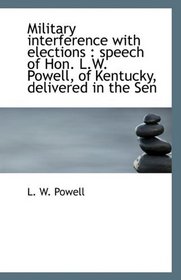 Military interference with elections: speech of Hon. L.W. Powell, of Kentucky, delivered in the Sen