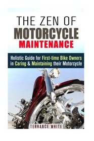The Zen of Motorcycle Maintenance: Holistic Guide for First-time Bike Owners in Caring & Maintaining their Motorcycle (Mechanics & Street Ride)