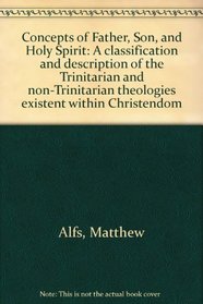Concepts of Father, Son, and Holy Spirit: A classification and description of the Trinitarian and non-Trinitarian theologies existent within Christendom
