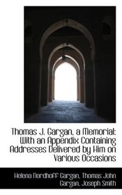 Thomas J. Gargan, a Memorial: With an Appendix Containing Addresses Delivered by Him on Various Occa