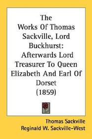 The Works Of Thomas Sackville, Lord Buckhurst: Afterwards Lord Treasurer To Queen Elizabeth And Earl Of Dorset (1859)