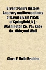 Bryant Family History; Ancestry and Descendants of David Bryant (1756) of Springfield, N.j.; Washington Co., Pa.; Knox Co., Ohio; and Wolf