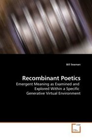 Recombinant Poetics: Emergent Meaning as Examined and  Explored Within a Specific  Generative Virtual Environment