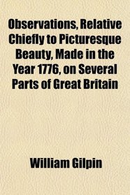 Observations, Relative Chiefly to Picturesque Beauty, Made in the Year 1776, on Several Parts of Great Britain